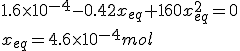 1.6\times10^{-4}-0.42x_{eq}+160x_{eq}^2=0
 \\ x_{eq}=4.6\times10^{-4}mol 